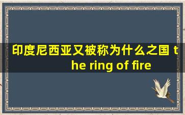 印度尼西亚又被称为什么之国 the ring of fire